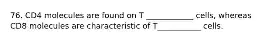 76. CD4 molecules are found on T ____________ cells, whereas CD8 molecules are characteristic of T___________ cells.