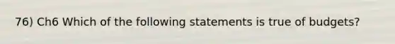 76) Ch6 Which of the following statements is true of budgets?