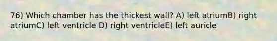 76) Which chamber has the thickest wall? A) left atriumB) right atriumC) left ventricle D) right ventricleE) left auricle