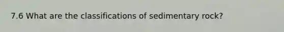 7.6 What are the classifications of sedimentary rock?