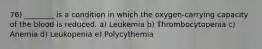 76) ________ is a condition in which the oxygen-carrying capacity of the blood is reduced. a) Leukemia b) Thrombocytopenia c) Anemia d) Leukopenia e) Polycythemia