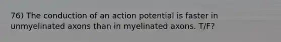 76) The conduction of an action potential is faster in unmyelinated axons than in myelinated axons. T/F?