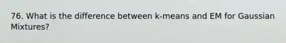 76. What is the difference between k-means and EM for Gaussian Mixtures?