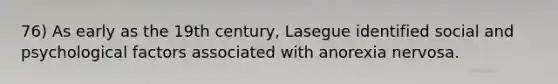 76) As early as the 19th century, Lasegue identified social and psychological factors associated with anorexia nervosa.