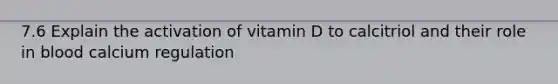 7.6 Explain the activation of vitamin D to calcitriol and their role in blood calcium regulation