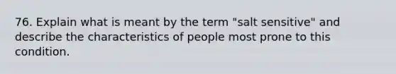 76. Explain what is meant by the term "salt sensitive" and describe the characteristics of people most prone to this condition.