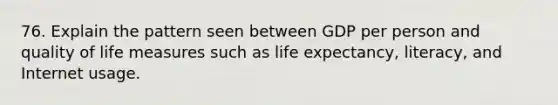 76. Explain the pattern seen between GDP per person and quality of life measures such as life expectancy, literacy, and Internet usage.