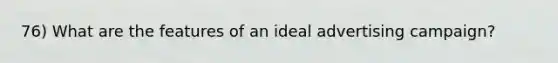 76) What are the features of an ideal advertising campaign?