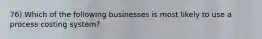 76) Which of the following businesses is most likely to use a process costing system?