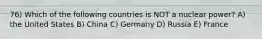 76) Which of the following countries is NOT a nuclear power? A) the United States B) China C) Germany D) Russia E) France