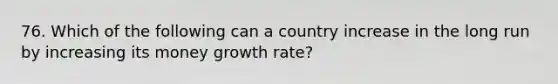 76. Which of the following can a country increase in the long run by increasing its money growth rate?