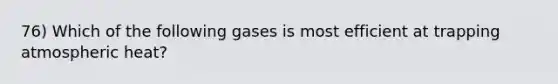 76) Which of the following gases is most efficient at trapping atmospheric heat?