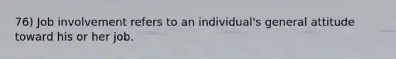 76) Job involvement refers to an individual's general attitude toward his or her job.