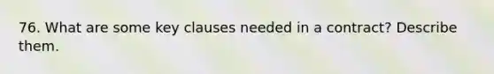 76. What are some key clauses needed in a contract? Describe them.