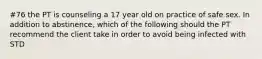 #76 the PT is counseling a 17 year old on practice of safe sex. In addition to abstinence, which of the following should the PT recommend the client take in order to avoid being infected with STD