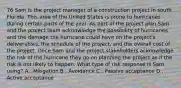 76 Sam is the project manager of a construction project in south Florida. This area of the United States is prone to hurricanes during certain parts of the year. As part of the project plan Sam and the project team acknowledge the possibility of hurricanes and the damage the hurricane could have on the project's deliverables, the schedule of the project, and the overall cost of the project. Once Sam and the project stakeholders acknowledge the risk of the hurricane they go on planning the project as if the risk is not likely to happen. What type of risk response is Sam using? A . Mitigation B . Avoidance C . Passive acceptance D . Active acceptance