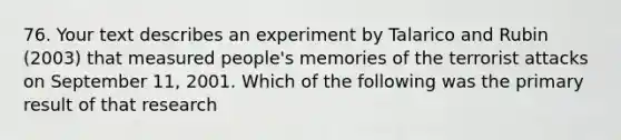 76. Your text describes an experiment by Talarico and Rubin (2003) that measured people's memories of the terrorist attacks on September 11, 2001. Which of the following was the primary result of that research