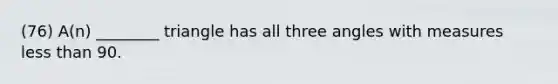 (76) A(n) ________ triangle has all three angles with measures less than 90.