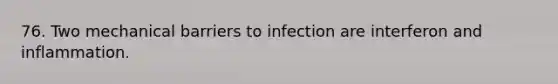 76. Two mechanical barriers to infection are interferon and inflammation.