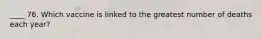 ____ 76. Which vaccine is linked to the greatest number of deaths each year?