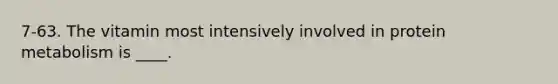 7-63. The vitamin most intensively involved in protein metabolism is ____.