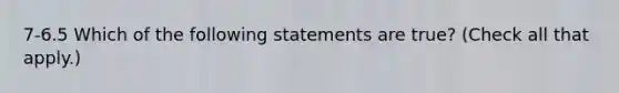 7-6.5 Which of the following statements are true? (Check all that apply.)