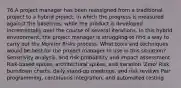 76.A project manager has been reassigned from a traditional project to a hybrid project, in which the progress is measured against the baselines, while the product is developed incrementally over the course of several iterations. In this hybrid environment, the project manager is struggling to find a way to carry out the Monitor Risks process. What tools and techniques would be best for the project manager to use in this situation? Sensitivity analysis, and risk probability and impact assessment Risk-based spikes, architectural spikes, and iteration 'Zero' Risk burndown charts, daily stand-up meetings, and risk reviews Pair programming, continuous integration, and automated testing