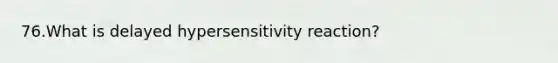 76.What is delayed hypersensitivity reaction?