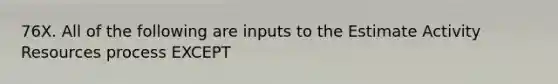 76X. All of the following are inputs to the Estimate Activity Resources process EXCEPT