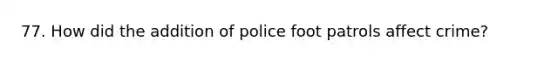 77. How did the addition of police foot patrols affect crime?