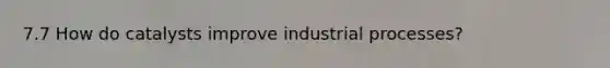 7.7 How do catalysts improve industrial processes?