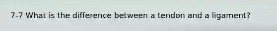 7-7 What is the difference between a tendon and a ligament?