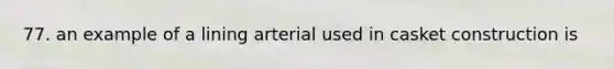 77. an example of a lining arterial used in casket construction is