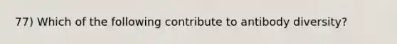 77) Which of the following contribute to antibody diversity?