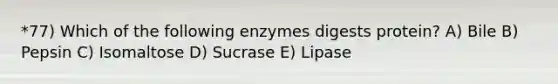 *77) Which of the following enzymes digests protein? A) Bile B) Pepsin C) Isomaltose D) Sucrase E) Lipase