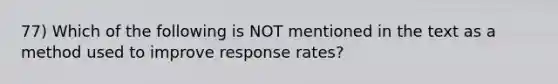 77) Which of the following is NOT mentioned in the text as a method used to improve response rates?