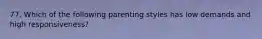 77. Which of the following parenting styles has low demands and high responsiveness?