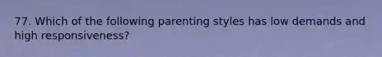 77. Which of the following parenting styles has low demands and high responsiveness?