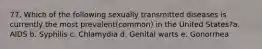 77. Which of the following sexually transmitted diseases is currently the most prevalent(common) in the United States?a. AIDS b. Syphilis c. Chlamydia d. Genital warts e. Gonorrhea