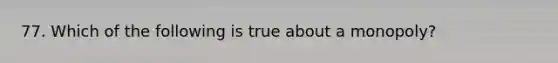 77. Which of the following is true about a monopoly?