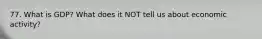 77. What is GDP? What does it NOT tell us about economic activity?