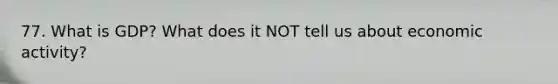 77. What is GDP? What does it NOT tell us about economic activity?