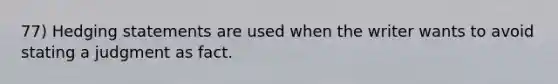 77) Hedging statements are used when the writer wants to avoid stating a judgment as fact.