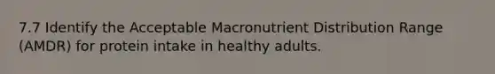 7.7 Identify the Acceptable Macronutrient Distribution Range (AMDR) for protein intake in healthy adults.