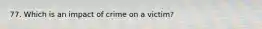 77. Which is an impact of crime on a victim?