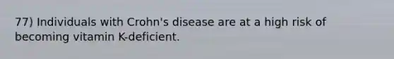 77) Individuals with Crohn's disease are at a high risk of becoming vitamin K-deficient.