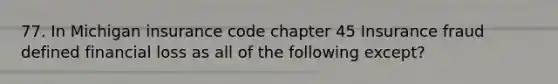 77. In Michigan insurance code chapter 45 Insurance fraud defined financial loss as all of the following except?