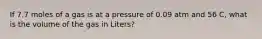 If 7.7 moles of a gas is at a pressure of 0.09 atm and 56 C, what is the volume of the gas in Liters?