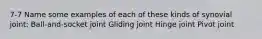 7-7 Name some examples of each of these kinds of synovial joint: Ball-and-socket joint Gliding joint Hinge joint Pivot joint