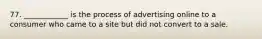 77. ____________ is the process of advertising online to a consumer who came to a site but did not convert to a sale.